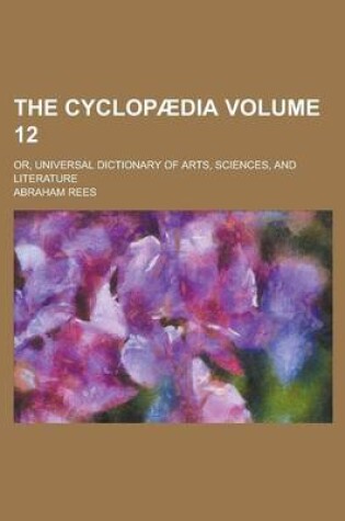 Cover of The Cyclopaedia; Or, Universal Dictionary of Arts, Sciences, and Literature Volume 12