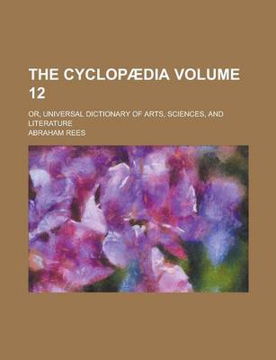 Book cover for The Cyclopaedia; Or, Universal Dictionary of Arts, Sciences, and Literature Volume 12