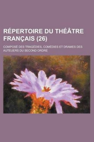 Cover of Repertoire Du Theatre Francais; Compose Des Tragedies, Comedies Et Drames Des Auteuers Du Second Ordre (26)