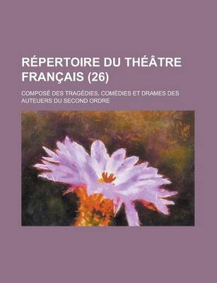 Book cover for Repertoire Du Theatre Francais; Compose Des Tragedies, Comedies Et Drames Des Auteuers Du Second Ordre (26)