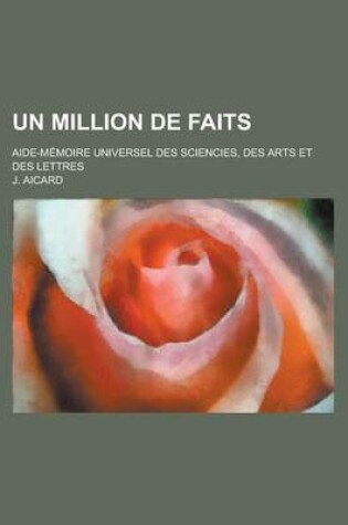 Cover of Un Million de Faits; Aide-Memoire Universel Des Sciencies, Des Arts Et Des Lettres