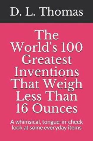 Cover of The World's 100 Greatest Inventions That Weigh Less Than 16 Ounces