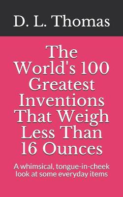 Book cover for The World's 100 Greatest Inventions That Weigh Less Than 16 Ounces