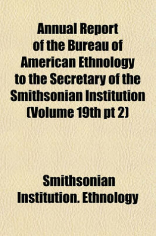 Cover of Annual Report of the Bureau of American Ethnology to the Secretary of the Smithsonian Institution (Volume 19th PT 2)