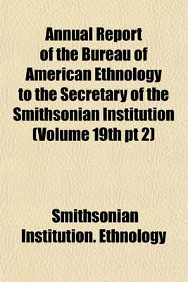 Book cover for Annual Report of the Bureau of American Ethnology to the Secretary of the Smithsonian Institution (Volume 19th PT 2)