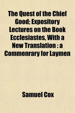 Cover of The Quest of the Chief Good; Expository Lectures on the Book Ecclesiastes, with a New Translation