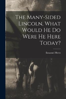 Book cover for The Many-sided Lincoln, What Would He Do Were He Here Today?