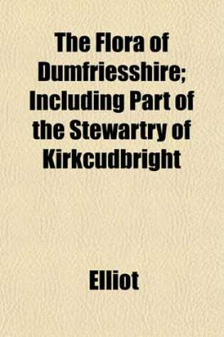 Cover of The Flora of Dumfriesshire; Including Part of the Stewartry of Kirkcudbright