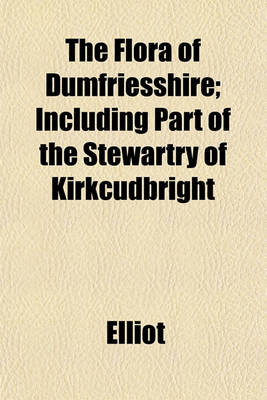 Book cover for The Flora of Dumfriesshire; Including Part of the Stewartry of Kirkcudbright