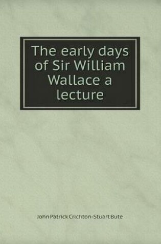 Cover of The early days of Sir William Wallace a lecture