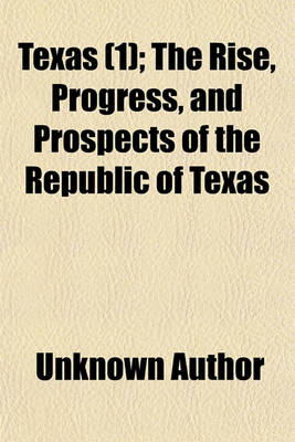 Book cover for Texas (Volume 1); The Rise, Progress, and Prospects of the Republic of Texas