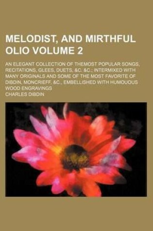 Cover of Melodist, and Mirthful Olio Volume 2; An Elegant Collection of Themost Popular Songs, Recitations, Glees, Duets, &C. &C.; Intermixed with Many Originals and Some of the Most Favorite of Dibdin, Moncrieff, &C., Embellished with Humouous Wood Engravings