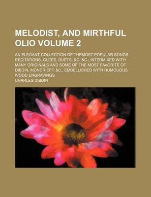 Book cover for Melodist, and Mirthful Olio Volume 2; An Elegant Collection of Themost Popular Songs, Recitations, Glees, Duets, &C. &C.; Intermixed with Many Originals and Some of the Most Favorite of Dibdin, Moncrieff, &C., Embellished with Humouous Wood Engravings