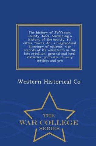 Cover of The History of Jefferson County, Iowa, Containing a History of the County, Its Cities, Towns, &C., a Biographical Directory of Citizens, War Records of Its Volunteers in the Late Rebellion, General and Local Statistics, Portraits of Early Settlers and Pro - W