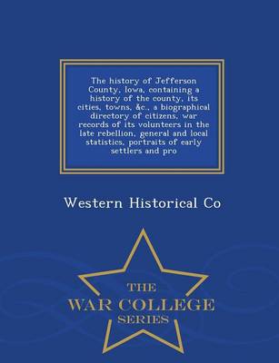 Book cover for The History of Jefferson County, Iowa, Containing a History of the County, Its Cities, Towns, &C., a Biographical Directory of Citizens, War Records of Its Volunteers in the Late Rebellion, General and Local Statistics, Portraits of Early Settlers and Pro - W