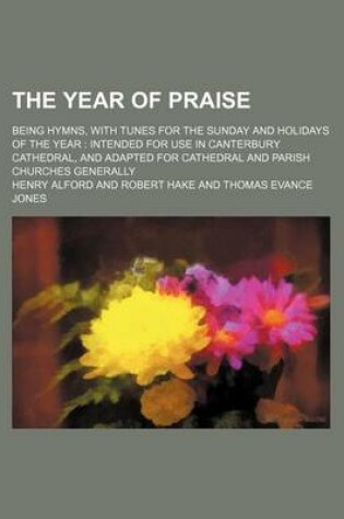 Cover of The Year of Praise; Being Hymns, with Tunes for the Sunday and Holidays of the Year Intended for Use in Canterbury Cathedral, and Adapted for Cathedral and Parish Churches Generally