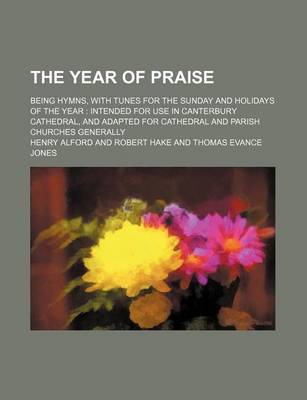 Book cover for The Year of Praise; Being Hymns, with Tunes for the Sunday and Holidays of the Year Intended for Use in Canterbury Cathedral, and Adapted for Cathedral and Parish Churches Generally