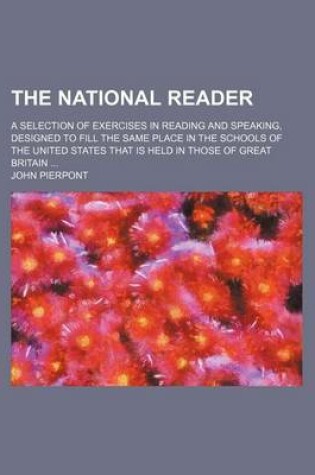 Cover of The National Reader (Volume 3); A Selection of Exercises in Reading and Speaking, Designed to Fill the Same Place in the Schools of the United States That Is Held in Those of Great Britain