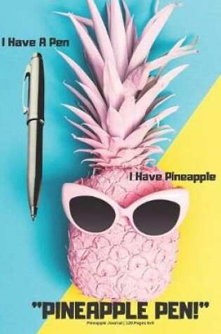 Cover of I Have A Pen I Have Pineapple, Pineapple Pen! - Journal - 120 Pages 6x9