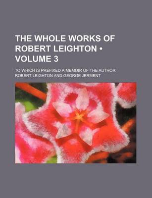 Book cover for The Whole Works of Robert Leighton (Volume 3); To Which Is Prefixed a Memoir of the Author