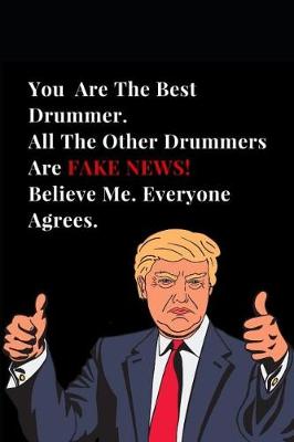 Cover of You Are the Best Drummer. All Other Drummers Are Fake News! Believe Me. Everyone Agrees.