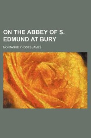 Cover of On the Abbey of S. Edmund at Bury (Volume 28)