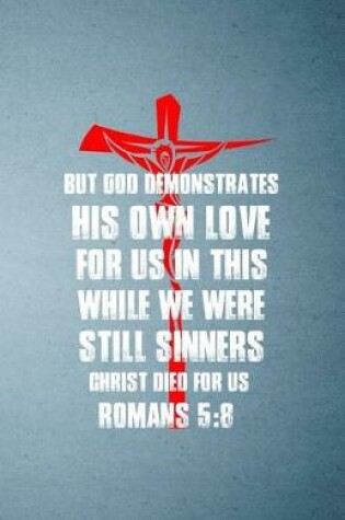 Cover of But God Demonstrates His Own Love for Us in This While We Were Still Sinners Christ Died for Us Romans 5