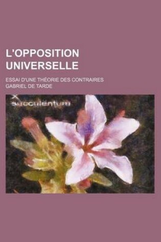 Cover of L'Opposition Universelle; Essai D'Une Theorie Des Contraires