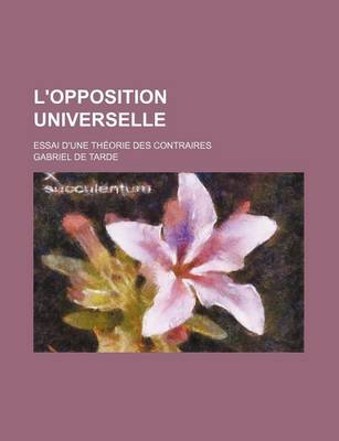 Book cover for L'Opposition Universelle; Essai D'Une Theorie Des Contraires