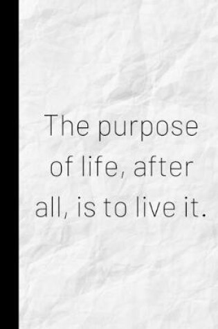 Cover of The purpose of life, after all, is to live it.