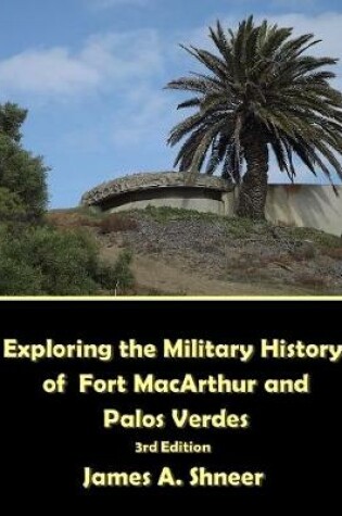 Cover of Exploring the Military History of Fort MacArthur and Palos Verdes - 3rd. Ed.