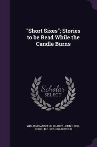 Cover of Short Sixes; Stories to Be Read While the Candle Burns