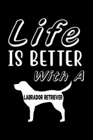 Cover of Life is Better with a Labrador Retriever