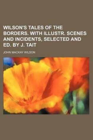 Cover of Wilson's Tales of the Borders. with Illustr. Scenes and Incidents, Selected and Ed. by J. Tait