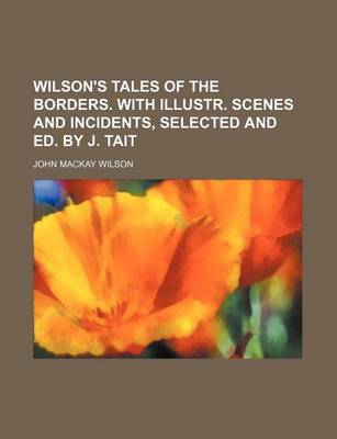 Book cover for Wilson's Tales of the Borders. with Illustr. Scenes and Incidents, Selected and Ed. by J. Tait