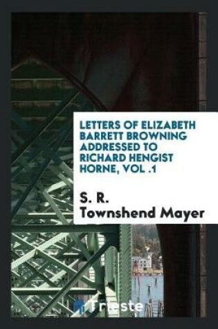 Cover of Letters of Elizabeth Barrett Browning Addressed to Richard Hengist Horne, Vol .1