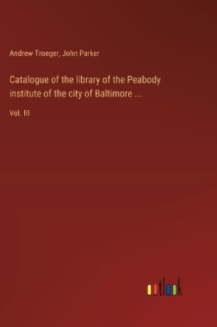 Cover of Catalogue of the library of the Peabody institute of the city of Baltimore ...