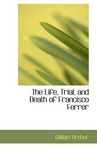 Cover of The Life, Trial, and Death of Francisco Ferrer