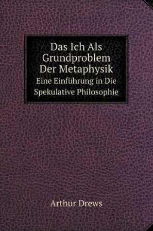 Cover of Das Ich Als Grundproblem Der Metaphysik Eine Einführung in Die Spekulative Philosophie