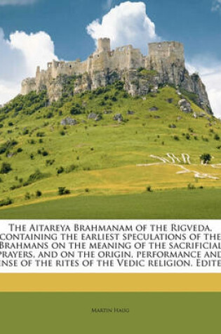 Cover of The Aitareya Brahmanam of the Rigveda, Containing the Earliest Speculations of the Brahmans on the Meaning of the Sacrificial Prayers, and on the Origin, Performance and Sense of the Rites of the Vedic Religion. Edited Volume 4