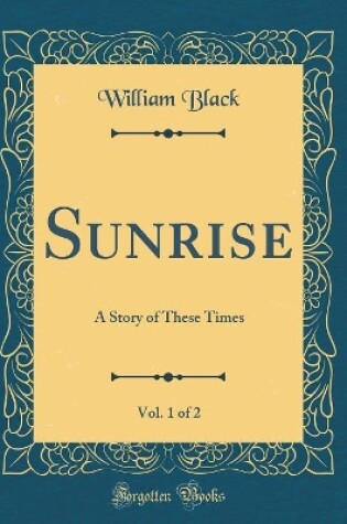 Cover of Sunrise, Vol. 1 of 2: A Story of These Times (Classic Reprint)