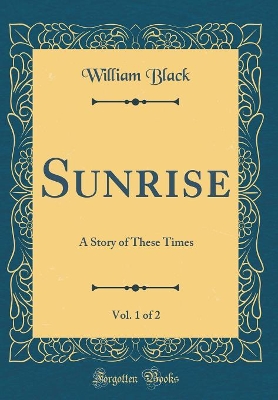 Book cover for Sunrise, Vol. 1 of 2: A Story of These Times (Classic Reprint)