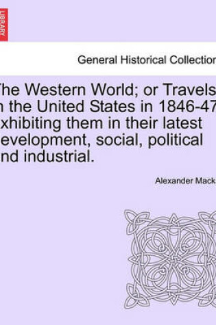 Cover of The Western World; Or Travels in the United States in 1846-47, Exhibiting Them in Their Latest Development, Social, Political and Industrial.