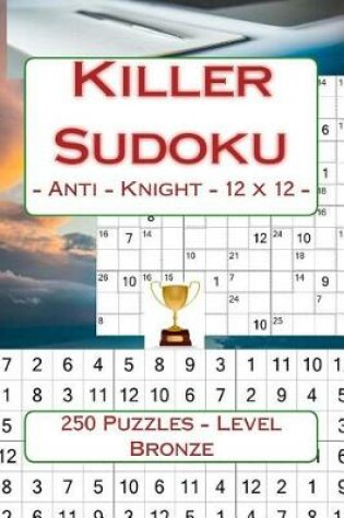 Cover of Killer Sudoku - Anti - Knight - 12 X 12 - 250 Puzzles - Level Bronze