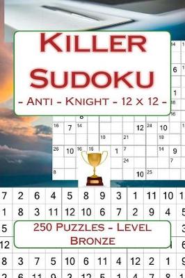 Book cover for Killer Sudoku - Anti - Knight - 12 X 12 - 250 Puzzles - Level Bronze