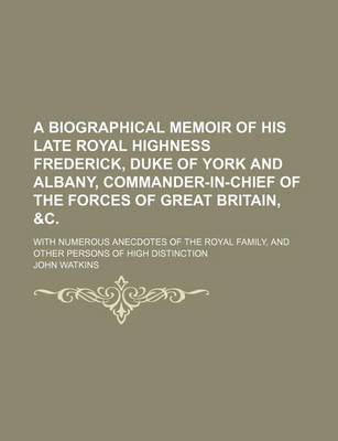 Book cover for A Biographical Memoir of His Late Royal Highness Frederick, Duke of York and Albany, Commander-In-Chief of the Forces of Great Britain, &C.; With Numerous Anecdotes of the Royal Family, and Other Persons of High Distinction