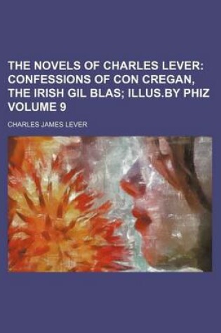 Cover of The Novels of Charles Lever; Confessions of Con Cregan, the Irish Gil Blas Illus.by Phiz Volume 9