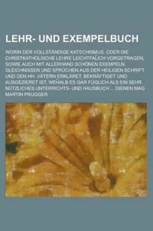 Cover of Lehr- Und Exempelbuch; Worin Der Vollstandige Katechismus, Oder Die Christkatholische Lehre Leichtfal Ich Vorgetragen, Sowie Auch Mit Allerhand Schone