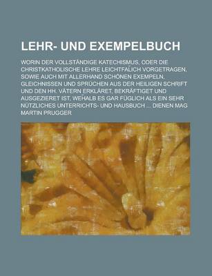 Book cover for Lehr- Und Exempelbuch; Worin Der Vollstandige Katechismus, Oder Die Christkatholische Lehre Leichtfal Ich Vorgetragen, Sowie Auch Mit Allerhand Schone