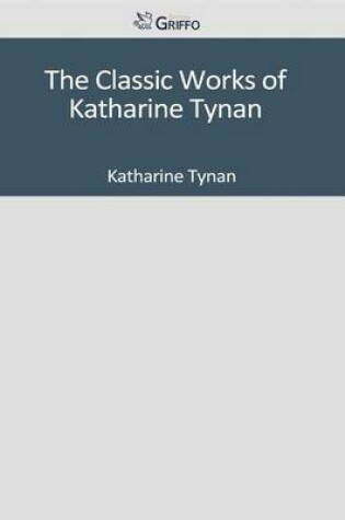 Cover of The Classic Works of Katharine Tynan